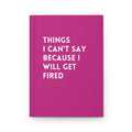 Things I Can't Say Because I Will Get Fired Hardcover Journal